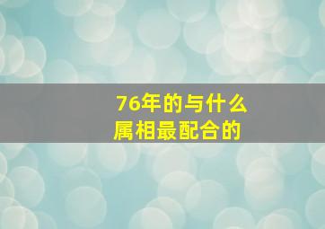 76年的与什么 属相最配合的